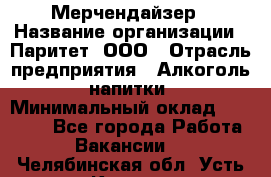 Мерчендайзер › Название организации ­ Паритет, ООО › Отрасль предприятия ­ Алкоголь, напитки › Минимальный оклад ­ 22 000 - Все города Работа » Вакансии   . Челябинская обл.,Усть-Катав г.